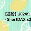 【英股】2024年08月04日代码（XSD2）名称（Xtrackers - ShortDAX x2 Daily Swap UCITS ETF）最新数据