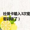 社保卡输入3次密码锁了我在外面能解锁吗（社保卡输入3次密码锁了）