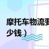 摩托车物流要多少钱一公斤（摩托车物流要多少钱）