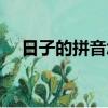 日子的拼音怎么拼读发音（日子的拼音）