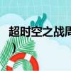 超时空之战周几更新完（超时空之战周几更新）