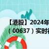 【港股】2024年08月09日上市公司名称（利记）股票代码（00637）实时行情