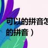 可以的拼音怎么写的拼音怎么读啊视频（可以的拼音）