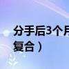 分手后3个月最容易复合（分手3个月最容易复合）