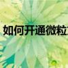 如何开通微粒贷借钱窗口（如何开通微粒贷）