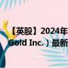 【英股】2024年08月09日代码（0UP5）名称（Centerra Gold Inc.）最新数据