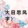 大 日 思 风 补一个字（大风日思中间加什么字）