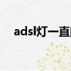 adsl灯一直闪怎么回事（adsl灯一直闪）