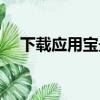 下载应用宝最新版并安装（安装应用宝）