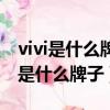 vivi是什么牌子的手机多少钱一个（vivi手机是什么牌子）