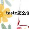 taste怎么读音发音英语（taste怎么读）