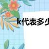 k代表多少钱的含义（k代表多少钱）