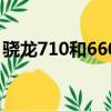 骁龙710和660对比哪个强（骁龙710和660）