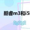 酷睿m3和i5哪个好（酷睿m3和i5的区别）