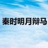 秦时明月辩马（秦时明月白马非马是哪一集）