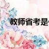 教师省考是什么意思（省考是什么意思）