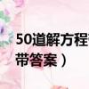 50道解方程带答案四年级下册（50道解方程带答案）