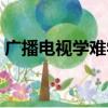 广播电视学难学吗（广播电视学很难就业吗）