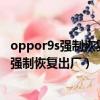 oppor9s强制恢复出厂设置锁屏密码忘了怎么办（oppor9s强制恢复出厂）