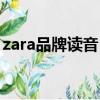 zara品牌读音（zara的品牌发音你念对了吗）