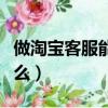 做淘宝客服能学到什么（淘宝客服刚去要学什么）