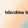 tdscdma tdlte（tdscdma是什么意思）