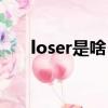 loser是啥（网络loser是什么意思啊）