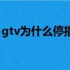 gtv为什么停播了视频（gtv为什么不直播了）