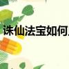 诛仙法宝如何血炼技巧（诛仙法宝如何血炼）