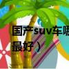 国产suv车哪个品牌质量最好（国产suv哪个最好）