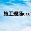 施工现场ccc标识（工地上ccc是什么意思）