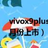 vivox9plus什么时候出的（vivox9splus几月份上市）