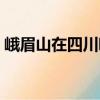 峨眉山在四川哪个地方（峨眉山位于哪个省）