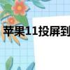 苹果11投屏到ipad（ios11怎么投屏到电视）