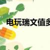 电玩瑞文值多少钱（电玩瑞文什么时候出）