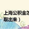 上海公积金怎么取出来全部（上海公积金怎么取出来）