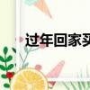 过年回家买什么好（过年回家买什么）