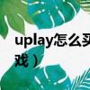 uplay怎么买东西（uplay手机版怎么购买游戏）