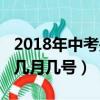 2018年中考是几月几号考试（2018年中考是几月几号）