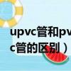 upvc管和pvc管的区别是什么（upvc管和pvc管的区别）