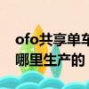 ofo共享单车是谁的获奖项目（ofo共享单车哪里生产的）