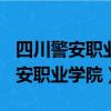 四川警安职业学院(绵竹校区)怎么样（四川警安职业学院）