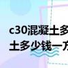 c30混凝土多少钱一方2023价格表（c30混凝土多少钱一方）