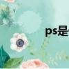 ps是什么意思（ps是什么）