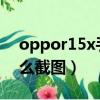 oppor15x手机截图怎么截的（oppor15怎么截图）