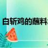 白斩鸡的蘸料怎么调（白斩鸡的蘸料怎么做）