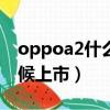 oppoa2什么时候上市的?（oppor9s什么时候上市）