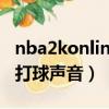 nba2konline没有运球声音（nba2kol2没有打球声音）