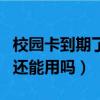 校园卡到期了不想换号怎么办（校园卡毕业了还能用吗）