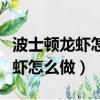 波士顿龙虾怎么做好吃又简单方便（波士顿龙虾怎么做）